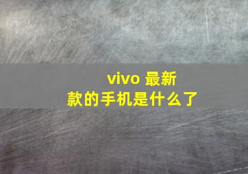 vivo 最新款的手机是什么了